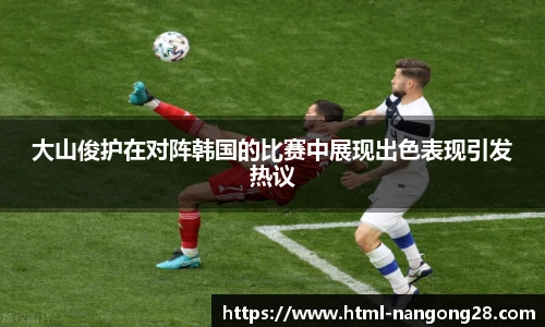 大山俊护在对阵韩国的比赛中展现出色表现引发热议